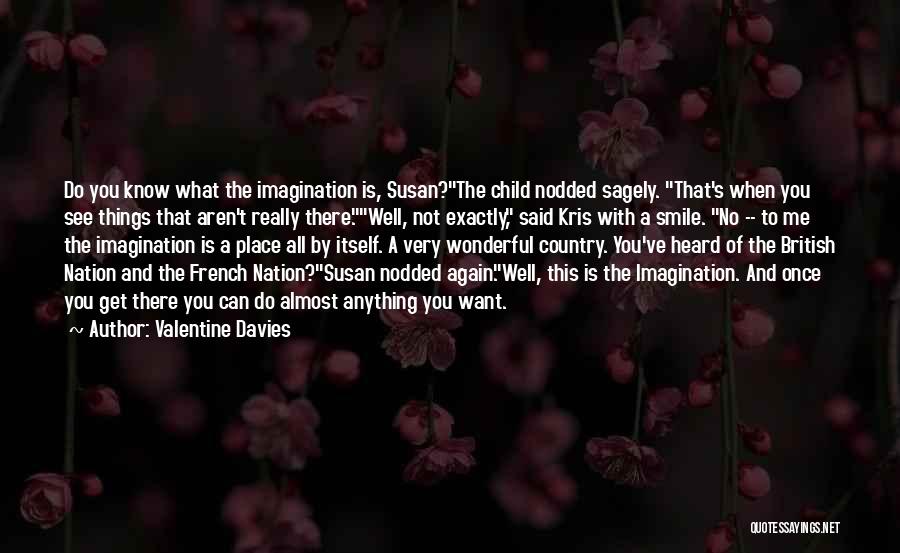 Valentine Davies Quotes: Do You Know What The Imagination Is, Susan?the Child Nodded Sagely. That's When You See Things That Aren't Really There.well,