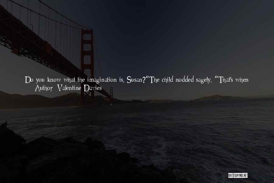 Valentine Davies Quotes: Do You Know What The Imagination Is, Susan?the Child Nodded Sagely. That's When You See Things That Aren't Really There.well,