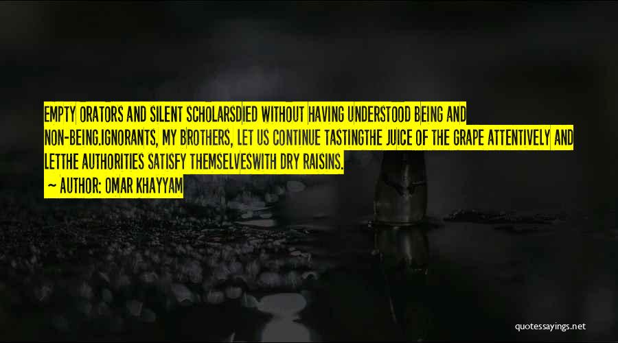 Omar Khayyam Quotes: Empty Orators And Silent Scholarsdied Without Having Understood Being And Non-being.ignorants, My Brothers, Let Us Continue Tastingthe Juice Of The