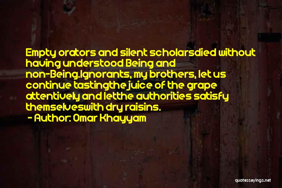 Omar Khayyam Quotes: Empty Orators And Silent Scholarsdied Without Having Understood Being And Non-being.ignorants, My Brothers, Let Us Continue Tastingthe Juice Of The