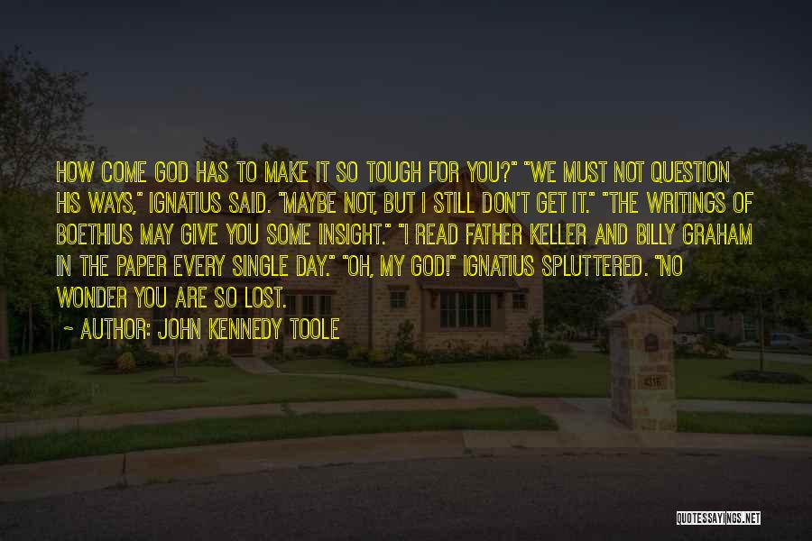 John Kennedy Toole Quotes: How Come God Has To Make It So Tough For You? We Must Not Question His Ways, Ignatius Said. Maybe