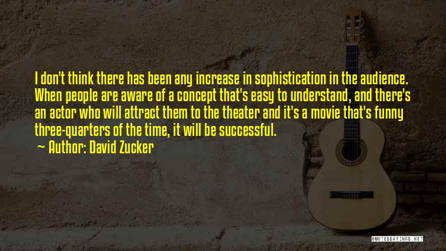 David Zucker Quotes: I Don't Think There Has Been Any Increase In Sophistication In The Audience. When People Are Aware Of A Concept