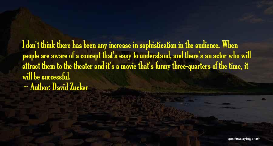 David Zucker Quotes: I Don't Think There Has Been Any Increase In Sophistication In The Audience. When People Are Aware Of A Concept