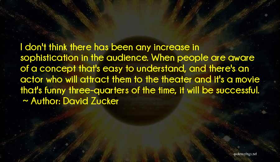 David Zucker Quotes: I Don't Think There Has Been Any Increase In Sophistication In The Audience. When People Are Aware Of A Concept
