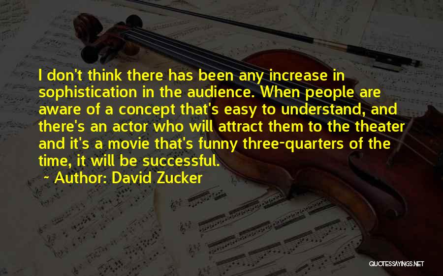 David Zucker Quotes: I Don't Think There Has Been Any Increase In Sophistication In The Audience. When People Are Aware Of A Concept