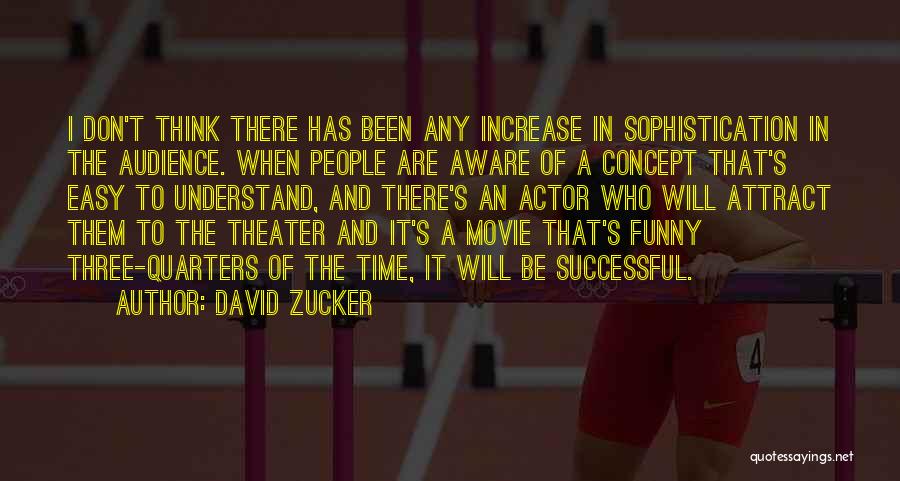 David Zucker Quotes: I Don't Think There Has Been Any Increase In Sophistication In The Audience. When People Are Aware Of A Concept