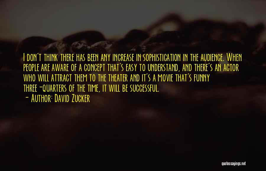 David Zucker Quotes: I Don't Think There Has Been Any Increase In Sophistication In The Audience. When People Are Aware Of A Concept