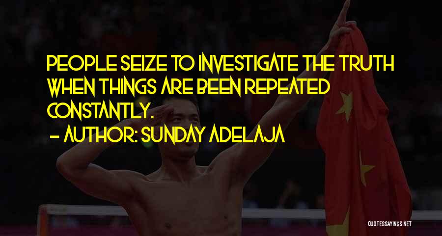 Sunday Adelaja Quotes: People Seize To Investigate The Truth When Things Are Been Repeated Constantly.