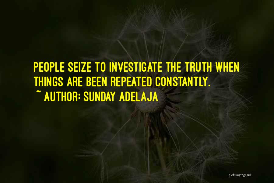 Sunday Adelaja Quotes: People Seize To Investigate The Truth When Things Are Been Repeated Constantly.