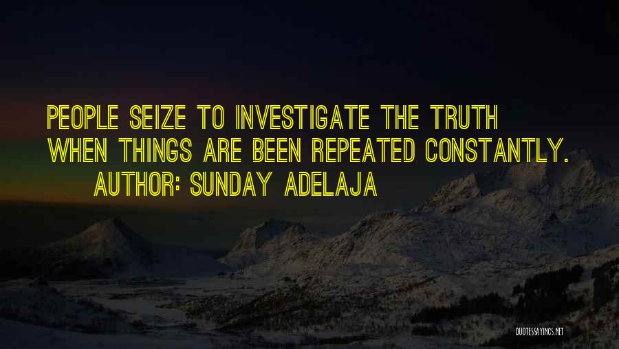 Sunday Adelaja Quotes: People Seize To Investigate The Truth When Things Are Been Repeated Constantly.