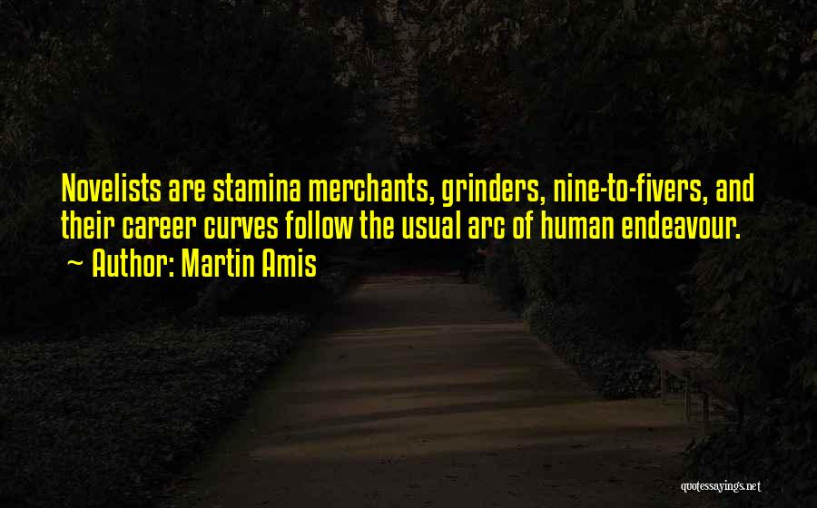 Martin Amis Quotes: Novelists Are Stamina Merchants, Grinders, Nine-to-fivers, And Their Career Curves Follow The Usual Arc Of Human Endeavour.