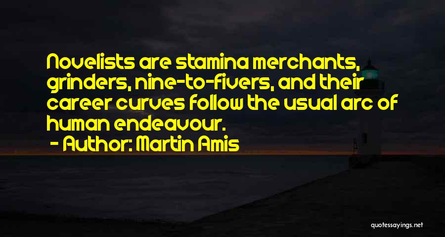 Martin Amis Quotes: Novelists Are Stamina Merchants, Grinders, Nine-to-fivers, And Their Career Curves Follow The Usual Arc Of Human Endeavour.