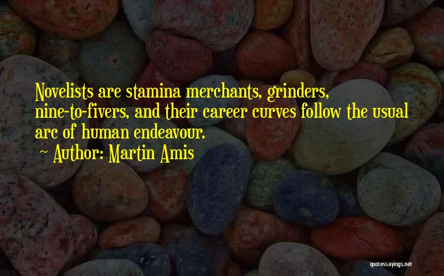 Martin Amis Quotes: Novelists Are Stamina Merchants, Grinders, Nine-to-fivers, And Their Career Curves Follow The Usual Arc Of Human Endeavour.