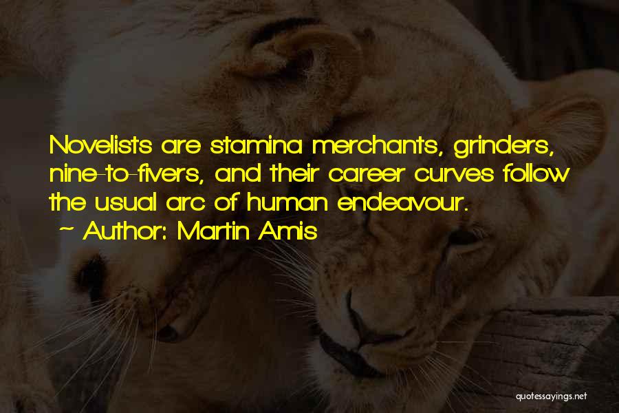 Martin Amis Quotes: Novelists Are Stamina Merchants, Grinders, Nine-to-fivers, And Their Career Curves Follow The Usual Arc Of Human Endeavour.