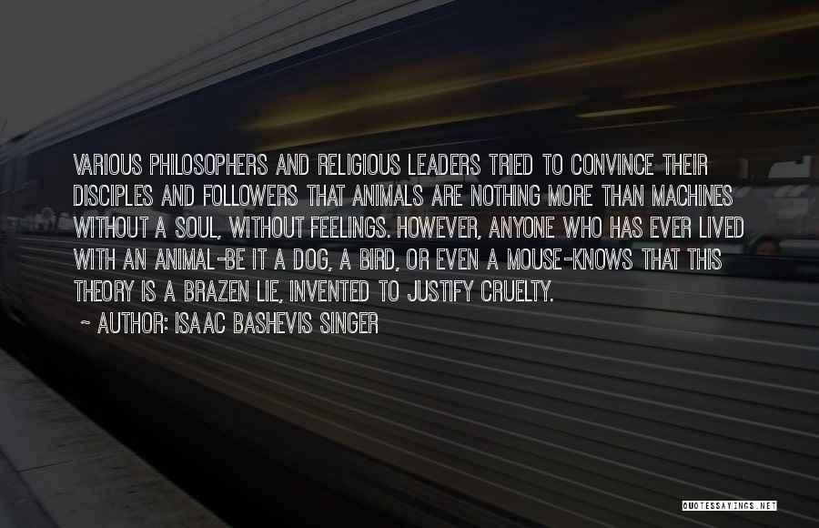 Isaac Bashevis Singer Quotes: Various Philosophers And Religious Leaders Tried To Convince Their Disciples And Followers That Animals Are Nothing More Than Machines Without