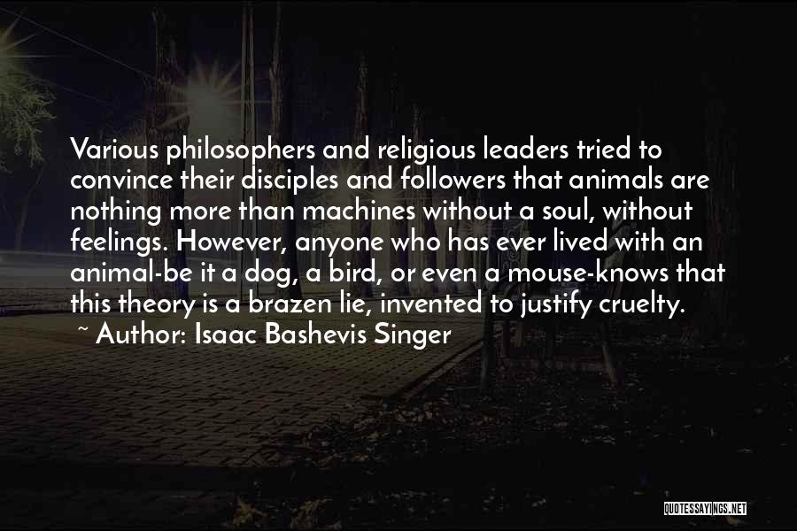 Isaac Bashevis Singer Quotes: Various Philosophers And Religious Leaders Tried To Convince Their Disciples And Followers That Animals Are Nothing More Than Machines Without