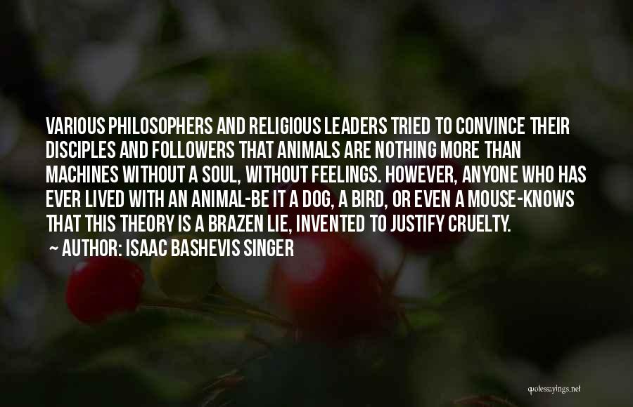 Isaac Bashevis Singer Quotes: Various Philosophers And Religious Leaders Tried To Convince Their Disciples And Followers That Animals Are Nothing More Than Machines Without