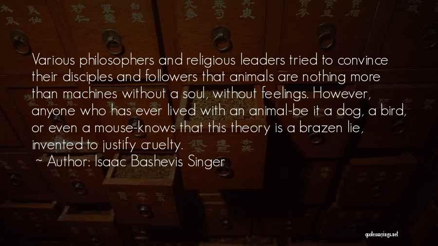 Isaac Bashevis Singer Quotes: Various Philosophers And Religious Leaders Tried To Convince Their Disciples And Followers That Animals Are Nothing More Than Machines Without