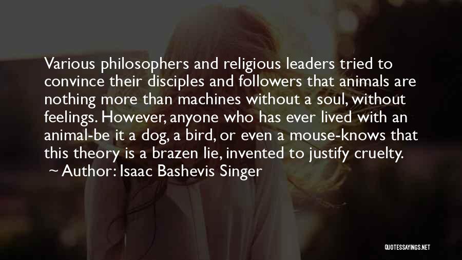 Isaac Bashevis Singer Quotes: Various Philosophers And Religious Leaders Tried To Convince Their Disciples And Followers That Animals Are Nothing More Than Machines Without