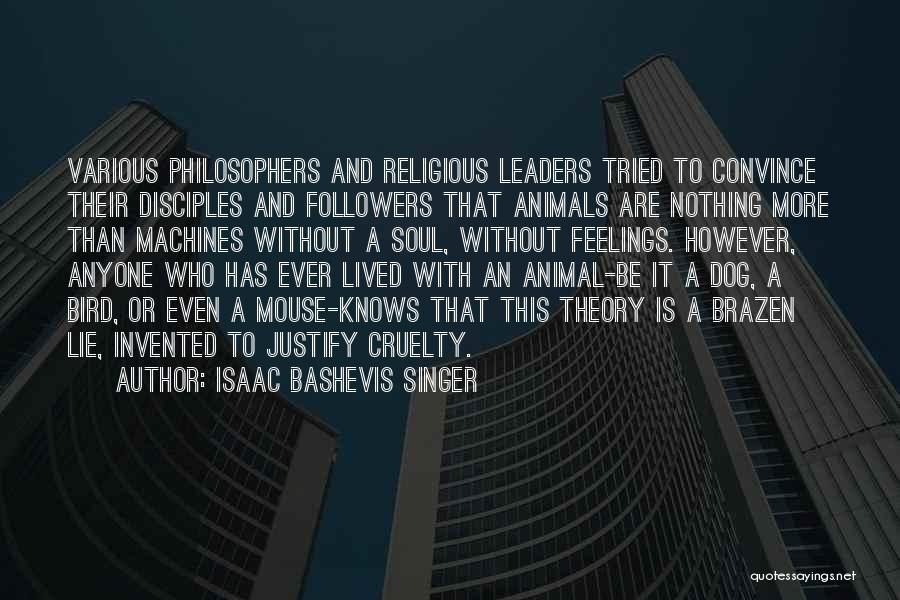 Isaac Bashevis Singer Quotes: Various Philosophers And Religious Leaders Tried To Convince Their Disciples And Followers That Animals Are Nothing More Than Machines Without