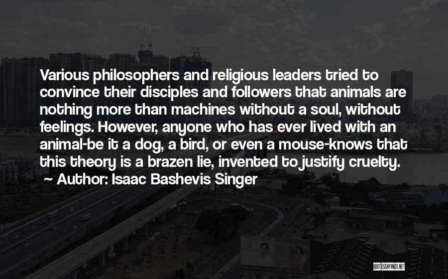 Isaac Bashevis Singer Quotes: Various Philosophers And Religious Leaders Tried To Convince Their Disciples And Followers That Animals Are Nothing More Than Machines Without