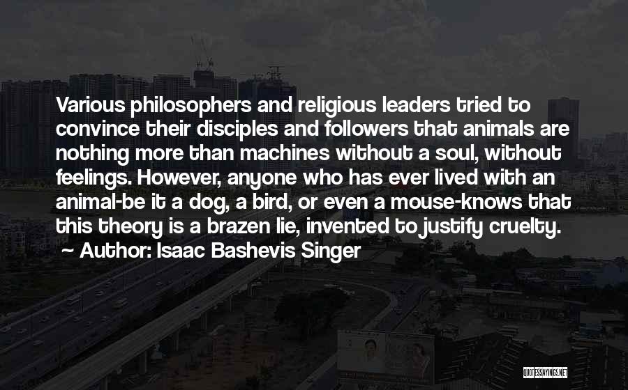 Isaac Bashevis Singer Quotes: Various Philosophers And Religious Leaders Tried To Convince Their Disciples And Followers That Animals Are Nothing More Than Machines Without