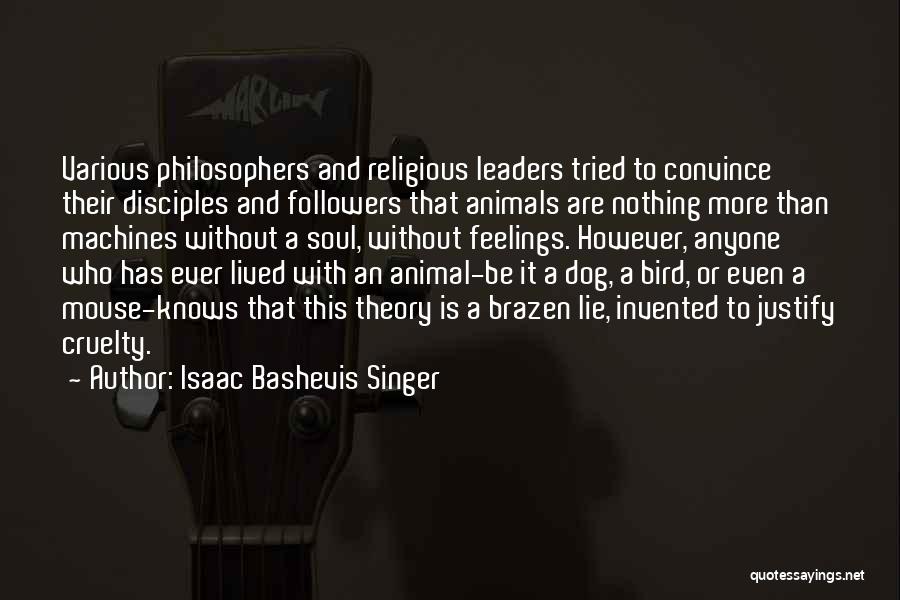 Isaac Bashevis Singer Quotes: Various Philosophers And Religious Leaders Tried To Convince Their Disciples And Followers That Animals Are Nothing More Than Machines Without
