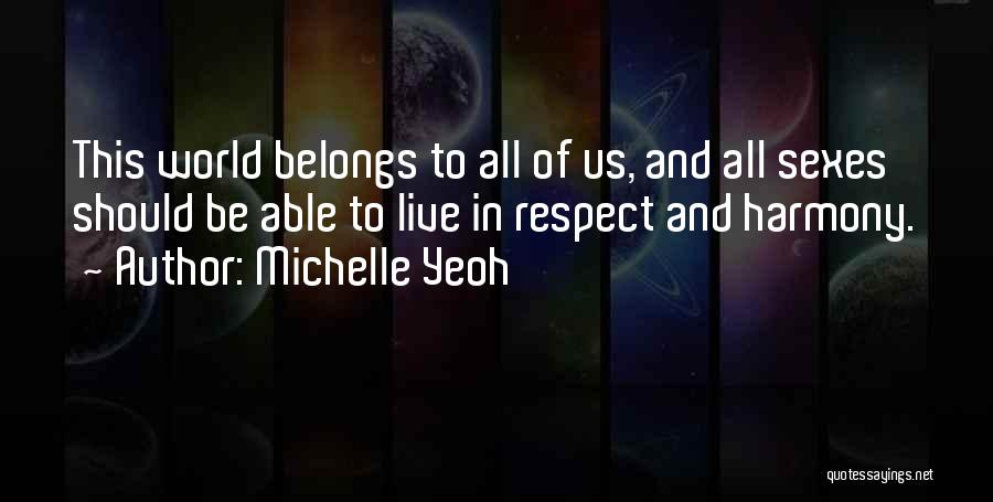 Michelle Yeoh Quotes: This World Belongs To All Of Us, And All Sexes Should Be Able To Live In Respect And Harmony.