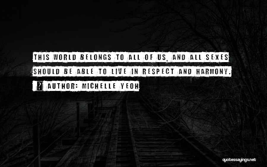 Michelle Yeoh Quotes: This World Belongs To All Of Us, And All Sexes Should Be Able To Live In Respect And Harmony.