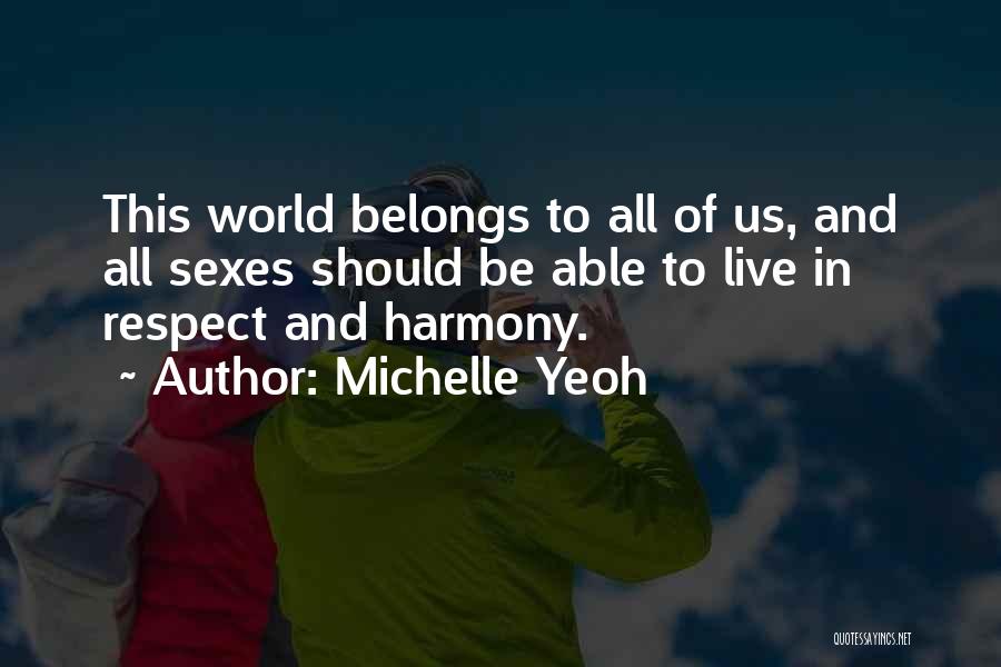 Michelle Yeoh Quotes: This World Belongs To All Of Us, And All Sexes Should Be Able To Live In Respect And Harmony.