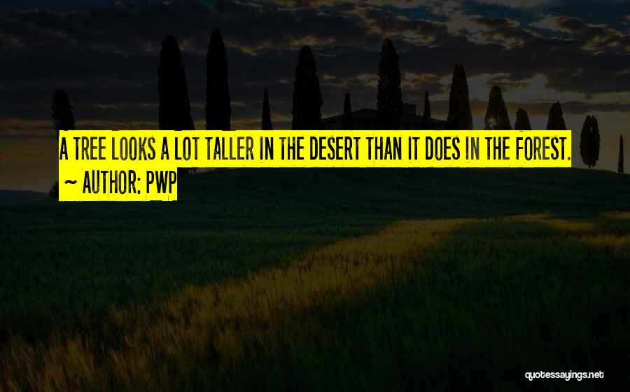 PWP Quotes: A Tree Looks A Lot Taller In The Desert Than It Does In The Forest.