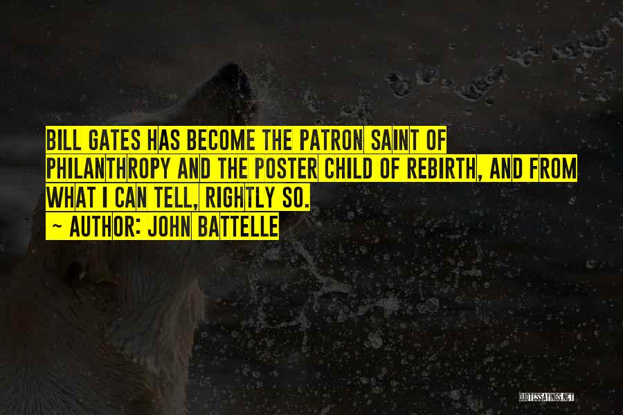 John Battelle Quotes: Bill Gates Has Become The Patron Saint Of Philanthropy And The Poster Child Of Rebirth, And From What I Can