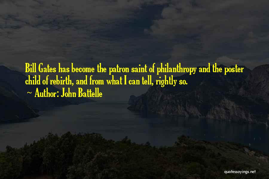 John Battelle Quotes: Bill Gates Has Become The Patron Saint Of Philanthropy And The Poster Child Of Rebirth, And From What I Can