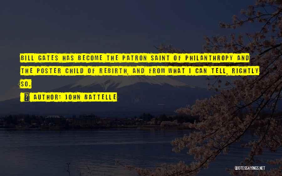 John Battelle Quotes: Bill Gates Has Become The Patron Saint Of Philanthropy And The Poster Child Of Rebirth, And From What I Can