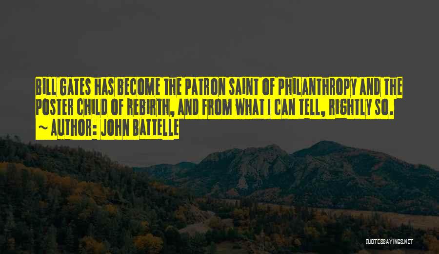 John Battelle Quotes: Bill Gates Has Become The Patron Saint Of Philanthropy And The Poster Child Of Rebirth, And From What I Can
