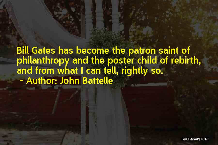 John Battelle Quotes: Bill Gates Has Become The Patron Saint Of Philanthropy And The Poster Child Of Rebirth, And From What I Can