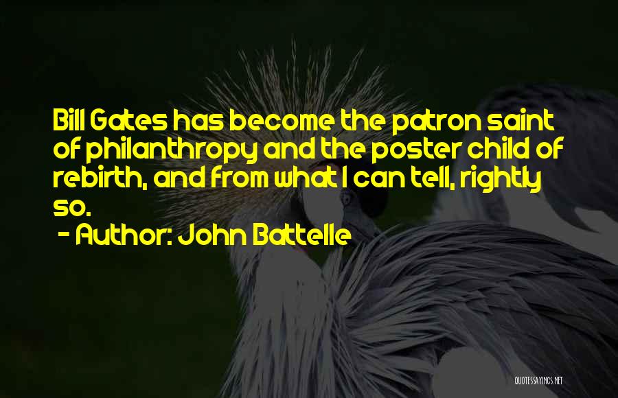 John Battelle Quotes: Bill Gates Has Become The Patron Saint Of Philanthropy And The Poster Child Of Rebirth, And From What I Can