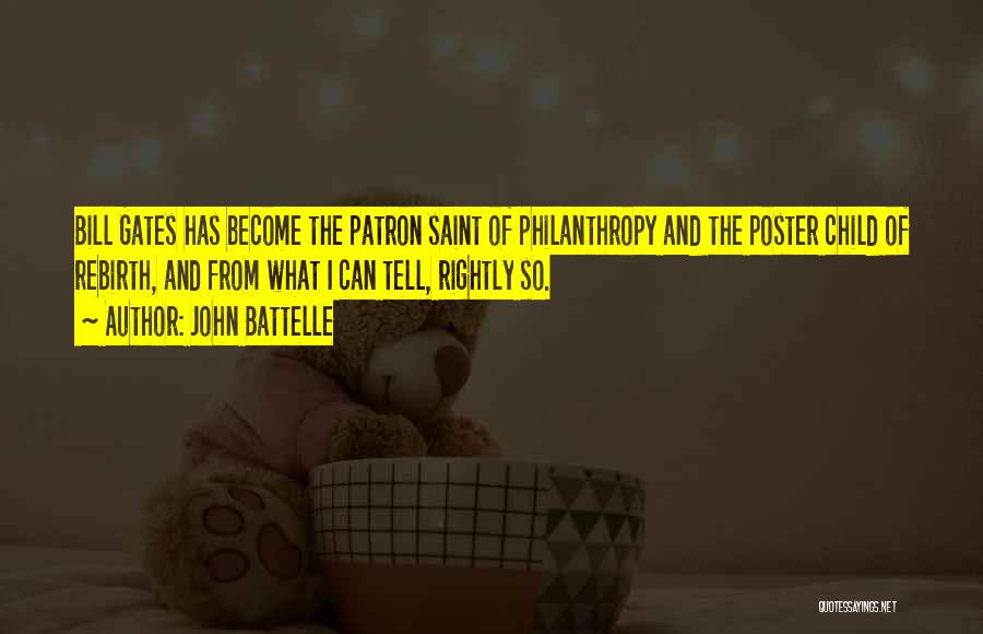 John Battelle Quotes: Bill Gates Has Become The Patron Saint Of Philanthropy And The Poster Child Of Rebirth, And From What I Can