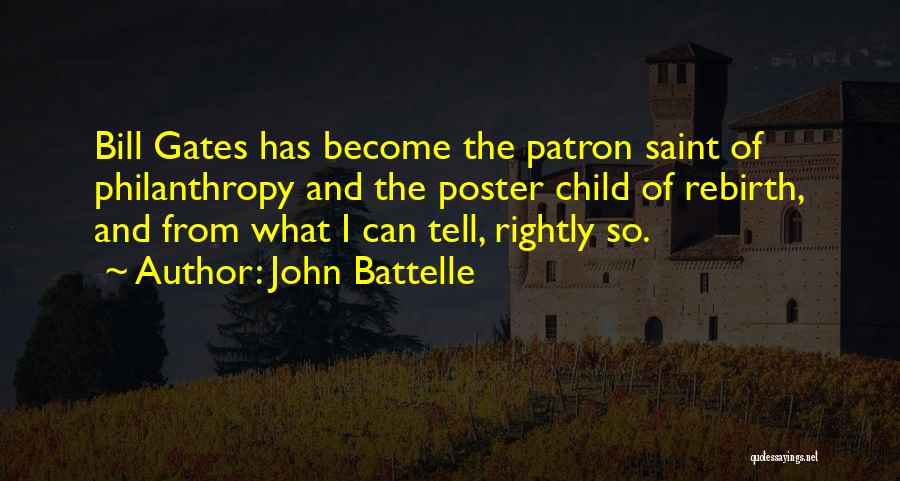 John Battelle Quotes: Bill Gates Has Become The Patron Saint Of Philanthropy And The Poster Child Of Rebirth, And From What I Can