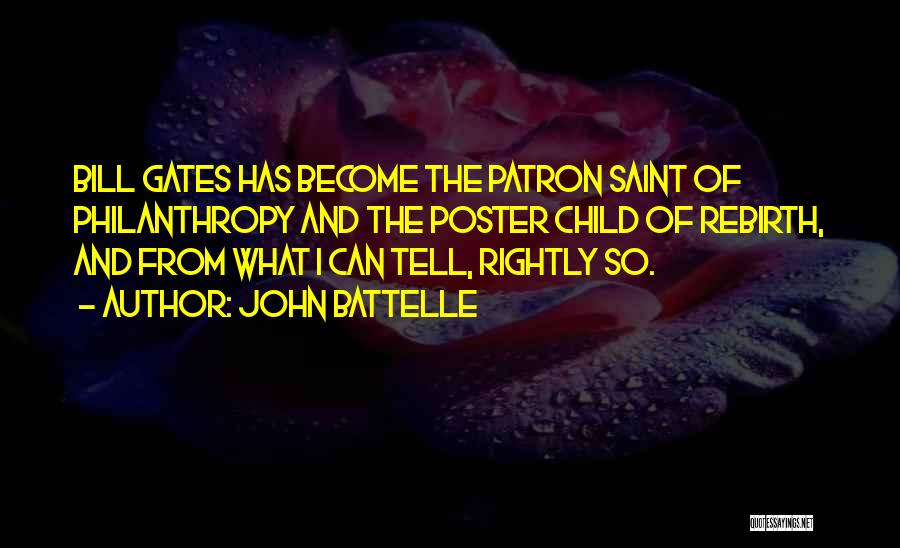 John Battelle Quotes: Bill Gates Has Become The Patron Saint Of Philanthropy And The Poster Child Of Rebirth, And From What I Can