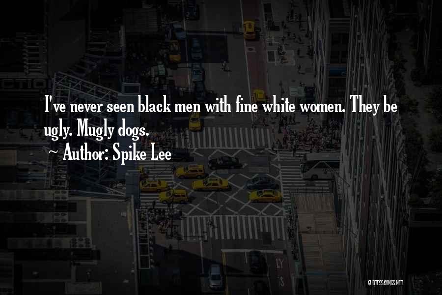 Spike Lee Quotes: I've Never Seen Black Men With Fine White Women. They Be Ugly. Mugly Dogs.