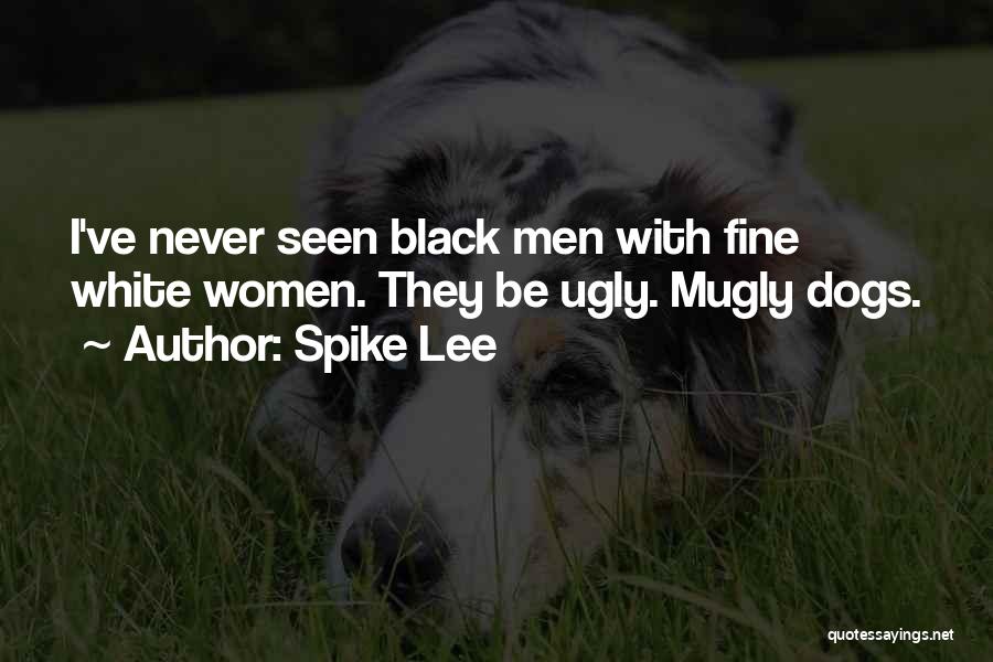 Spike Lee Quotes: I've Never Seen Black Men With Fine White Women. They Be Ugly. Mugly Dogs.