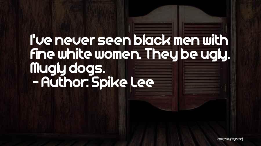 Spike Lee Quotes: I've Never Seen Black Men With Fine White Women. They Be Ugly. Mugly Dogs.