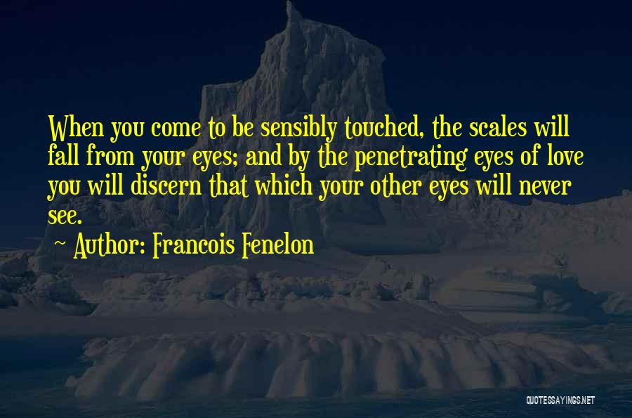 Francois Fenelon Quotes: When You Come To Be Sensibly Touched, The Scales Will Fall From Your Eyes; And By The Penetrating Eyes Of