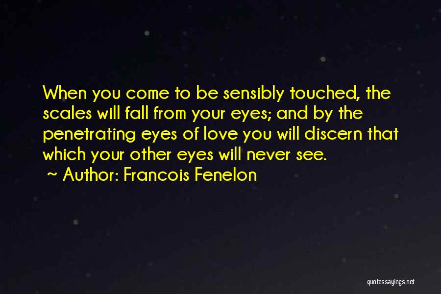 Francois Fenelon Quotes: When You Come To Be Sensibly Touched, The Scales Will Fall From Your Eyes; And By The Penetrating Eyes Of