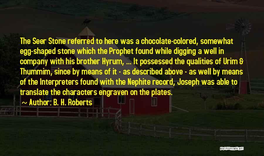 B. H. Roberts Quotes: The Seer Stone Referred To Here Was A Chocolate-colored, Somewhat Egg-shaped Stone Which The Prophet Found While Digging A Well