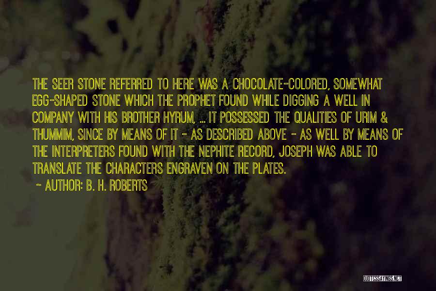 B. H. Roberts Quotes: The Seer Stone Referred To Here Was A Chocolate-colored, Somewhat Egg-shaped Stone Which The Prophet Found While Digging A Well