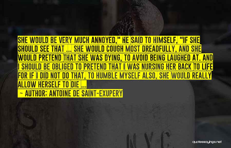 Antoine De Saint-Exupery Quotes: She Would Be Very Much Annoyed, He Said To Himself, If She Should See That ... She Would Cough Most