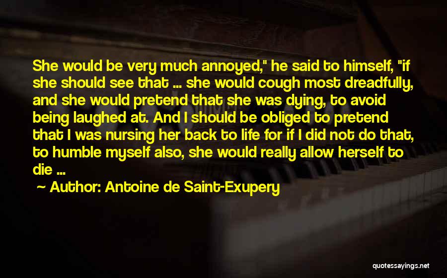 Antoine De Saint-Exupery Quotes: She Would Be Very Much Annoyed, He Said To Himself, If She Should See That ... She Would Cough Most