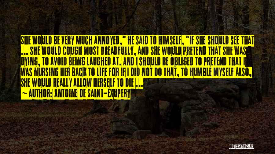 Antoine De Saint-Exupery Quotes: She Would Be Very Much Annoyed, He Said To Himself, If She Should See That ... She Would Cough Most